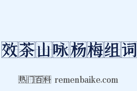 效茶山咏杨梅组词是什么意思的图片